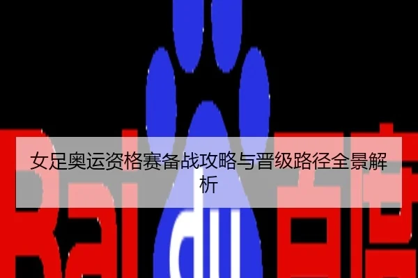 女足奥运资格赛备战攻略与晋级路径全景解析