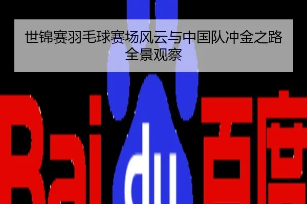 世锦赛羽毛球赛场风云与中国队冲金之路全景观察