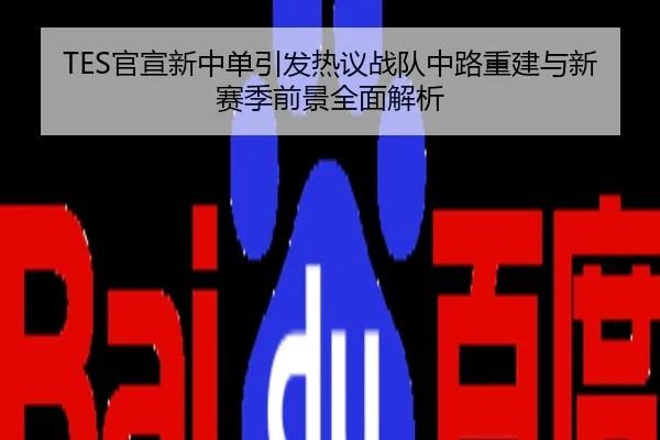 TES官宣新中单引发热议战队中路重建与新赛季前景全面解析