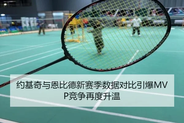 约基奇与恩比德新赛季数据对比引爆MVP竞争再度升温